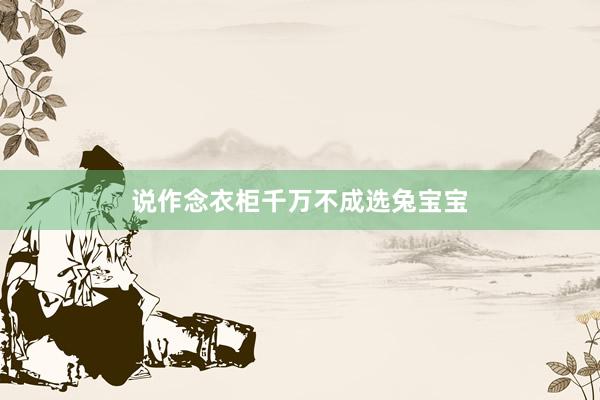 说作念衣柜千万不成选兔宝宝